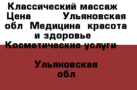 Классический массаж › Цена ­ 300 - Ульяновская обл. Медицина, красота и здоровье » Косметические услуги   . Ульяновская обл.